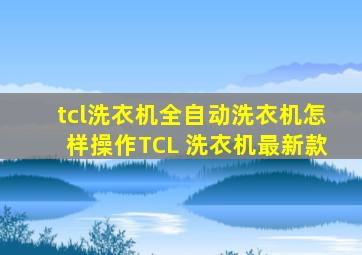 tcl洗衣机全自动洗衣机怎样操作TCL 洗衣机最新款